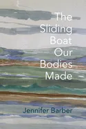 Barber, Jennifer: The Sliding Boat Our Bodies Made